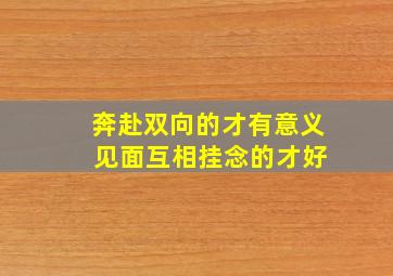 奔赴双向的才有意义 见面互相挂念的才好